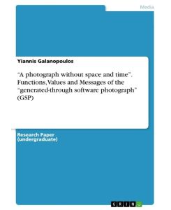 ¿A photograph without space and time¿. Functions, Values and Messages of the ¿generated-through software photograph¿ (GSP) - Yiannis Galanopoulos