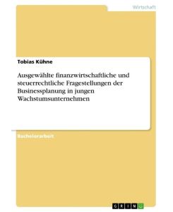 Ausgewählte finanzwirtschaftliche und steuerrechtliche Fragestellungen der Businessplanung in jungen Wachstumsunternehmen - Tobias Kühne