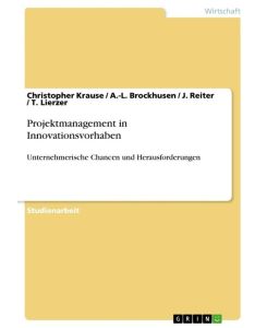 Projektmanagement in Innovationsvorhaben Unternehmerische Chancen und Herausforderungen - Christopher Krause, A. -L. Brockhusen, J. Reiter, T. Lierzer