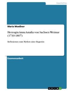 Herzogin Anna Amalia von Sachsen-Weimar (1739-1807) Reflexionen zum Mythos einer Regentin - Maria Moeßner