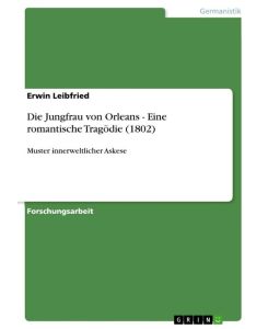 Die Jungfrau von Orleans - Eine romantische Tragödie (1802) Muster innerweltlicher Askese - Erwin Leibfried