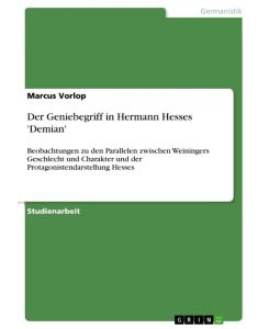 Der Geniebegriff in Hermann Hesses 'Demian' Beobachtungen zu den Parallelen zwischen Weiningers Geschlecht und Charakter und der Protagonistendarstellung Hesses - Marcus Vorlop