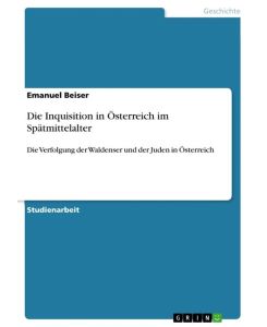 Die Inquisition in Österreich im Spätmittelalter Die Verfolgung der Waldenser und der Juden in Österreich - Emanuel Beiser