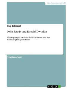 John Rawls und Ronald Dworkin Überlegungen zur Idee des Urzustands und den Gerechtigkeitsprinzipien - Eva Eckhard
