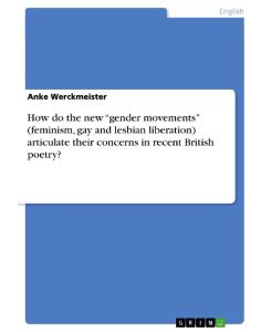 How do the new ¿gender movements¿ (feminism, gay and lesbian liberation) articulate their concerns in recent British poetry? - Anke Werckmeister