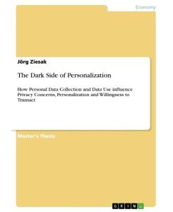 The Dark Side of Personalization How Personal Data Collection and Data Use influence Privacy Concerns, Personalization and Willingness to Transact - Jörg Ziesak