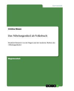 Das Nibelungenlied als Volksbuch Friedrich Heinrich von der Hagen und der moderne Mythos des ¿Nibelungenliedes¿ - Cristina Nissen