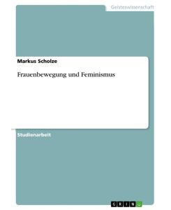 Frauenbewegung und Feminismus - Markus Scholze