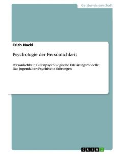 Psychologie der Persönlichkeit Persönlichkeit; Tiefenpsychologische Erklärungsmodelle; Das Jugendalter; Psychische Störungen - Erich Hackl