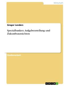 Spezialbanken. Aufgabenstellung und Zukunftsaussichten - Gregor Lenders