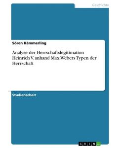 Analyse der Herrschaftslegitimation Heinrich V. anhand Max Webers Typen der Herrschaft - Sören Kämmerling