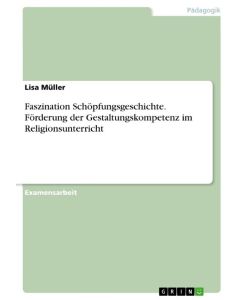Faszination Schöpfungsgeschichte. Förderung der Gestaltungskompetenz im Religionsunterricht - Lisa Müller