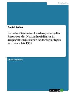 Zwischen Widerstand und Anpassung. Die Rezeption des Nationalsozialismus in ausgewählten jüdischen deutschsprachigen Zeitungen bis 1935 - Daniel Kulins