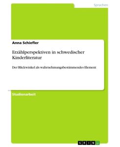 Erzählperspektiven in schwedischer Kinderliteratur Der Blickwinkel als wahrnehmungsbestimmendes Element - Anna Schiefler