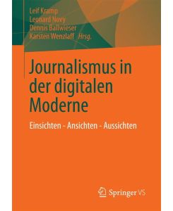 Journalismus in der digitalen Moderne Einsichten - Ansichten - Aussichten
