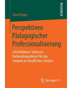 Perspektiven Pädagogischer Professionalisierung Lehrerbildner/-innen im Vorbereitungsdienst für das Lehramt an beruflichen Schulen - Jana Krüger