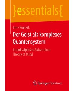 Der Geist als komplexes Quantensystem Interdisziplinäre Skizze einer Theory of Mind - Imre Koncsik