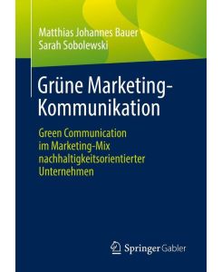 Grüne Marketing-Kommunikation Green Communication im Marketing-Mix nachhaltigkeitsorientierter Unternehmen - Sarah Sobolewski, Matthias Johannes Bauer