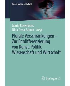 Plurale Verschränkungen ? Zur Entdifferenzierung von Kunst, Politik, Wissenschaft und Wirtschaft