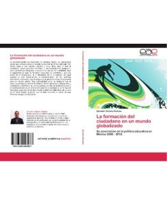 La formación del ciudadano en un mundo globalizado Su concreción en la política educativa en México 2000 - 2010. - Salvador Soriano Soriano