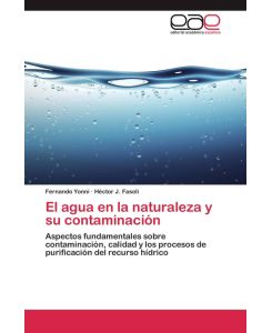 El agua en la naturaleza y su contaminación Aspectos fundamentales sobre contaminación, calidad y los procesos de purificación del recurso hídrico - Fernando Yonni, Héctor J. Fasoli