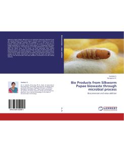 Bio Products from Silkworm Pupae biowaste through microbial process Bioconversion and value addition - Sasikala G., Murugesan R.
