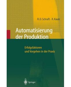 Automatisierung der Produktion Erfolgsfaktoren und Vorgehen in der Praxis - Alexander Verl, Ralf Kaun, Rolf Dieter Schraft