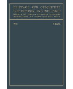 Beiträge zur Geschichte der Technik und Industrie Jahrbuch des Vereines Deutscher Ingenieure. Achter Band - Conrad Matschoss