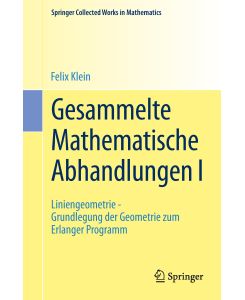 Gesammelte Mathematische Abhandlungen I Erster Band: Liniengeometrie - Grundlegung der Geometrie zum Erlanger Programm - Felix Klein