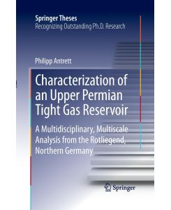 Characterization of an Upper Permian Tight Gas Reservoir A Multidisciplinary, Multiscale Analysis from the Rotliegend, Northern Germany - Philipp Antrett
