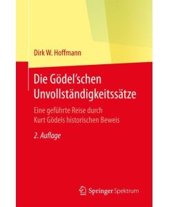 Die Gödel'schen Unvollständigkeitssätze Eine geführte Reise durch Kurt Gödels historischen Beweis - Dirk W. Hoffmann