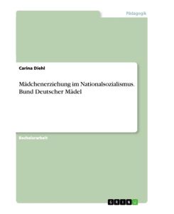 Mädchenerziehung im Nationalsozialismus. Bund Deutscher Mädel - Carina Diehl