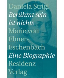 Berühmt sein ist nichts Marie von Ebner-Eschenbach - Eine Biographie - Daniela Strigl