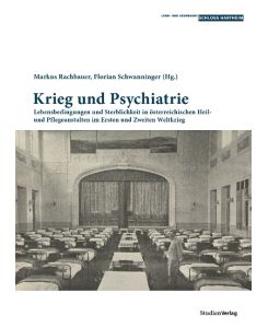 Krieg und Psychiatrie Lebensbedingungen und Sterblichkeit in österreichischen Heil- und Pflegeanstalten im Ersten und Zweiten Weltkrieg