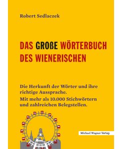 Das große Wörterbuch des Wienerischen Die Herkunft der Wörter und ihre richtige Aussprache. Mit mehr als 10.000 Stichwörtern und zahlreichen Belegstellen. - Robert Sedlaczek