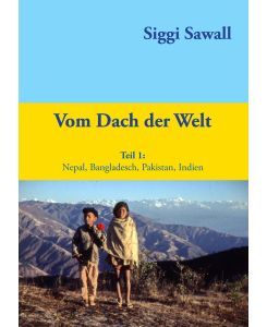 Vom Dach der Welt Nepal, Bangladesch, Pakistan, Indien - Siggi Sawall