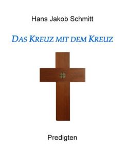 Das Kreuz mit dem Kreuz Predigten - Hans Jakob Schmitt