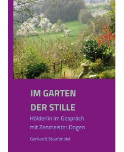 Im Garten der Stille Hölderlin im Gespräch mit Zenmeister D¿gen - Gerhardt Staufenbiel
