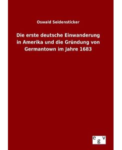 Die erste deutsche Einwanderung in Amerika und die Gründung von Germantown im Jahre 1683 - Oswald Seidensticker