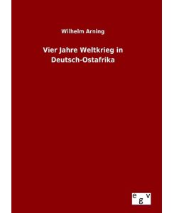 Vier Jahre Weltkrieg in Deutsch-Ostafrika - Wilhelm Arning