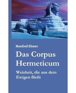 Das Corpus Hermeticum Weisheit, die aus dem Ewigen fließt - Manfred Ehmer