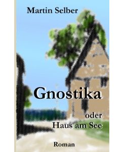 Gnostika oder Haus am See - Martin Selber