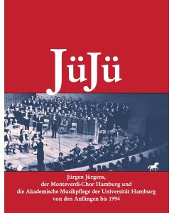 JüJü Jürgen Jürgens, der Monteverdi-Chor Hamburg und die Akademische Musikpflege der Universität Hamburg von den Anfängen bis 1994