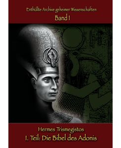 Enthüllte Archive geheimer Wissenschaften: I. Teil: Die Bibel des Adonis - Hermes Trismegistos