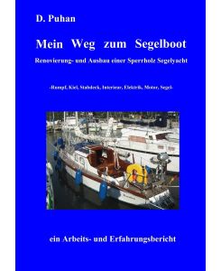 Mein Weg zum Segelboot Renovierung und Ausbau einer Sperrholz-Segelyacht, Rumpf, Kiel, Stabdeck, Interieur, Elektrik, Motor, Segel - D. Puhan