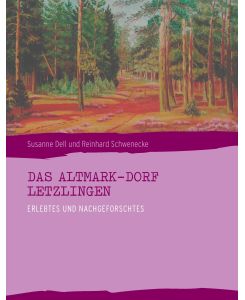 Das Altmark-Dorf LETZLINGEN Erlebtes und Nachgeforschtes - Susanne Dell, Reinhard Schwenecke