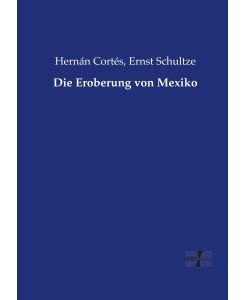 Die Eroberung von Mexiko - Hernán Cortés, Ernst Schultze