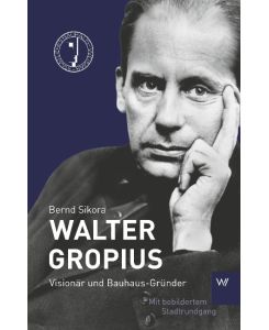 Walter Gropius Ein Spaziergang mit dem Bauhausdirektor - Bernd Sikora