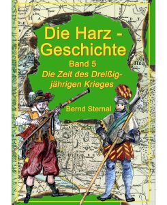 Die Harz - Geschichte 5 Die Zeit des Dreißigjährigen Krieges - Bernd Sternal