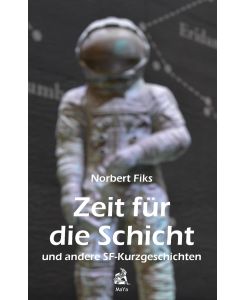 Zeit für die Schicht und andere SF-Kurzgeschichten - Norbert Fiks